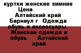 куртки женские зимние › Цена ­ 1500-2000 - Алтайский край, Барнаул г. Одежда, обувь и аксессуары » Женская одежда и обувь   . Алтайский край